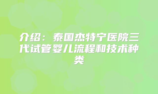 介绍：泰国杰特宁医院三代试管婴儿流程和技术种类