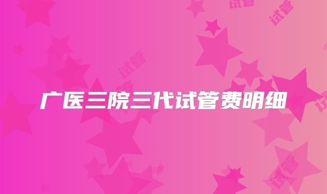 广医三院三代试管费明细