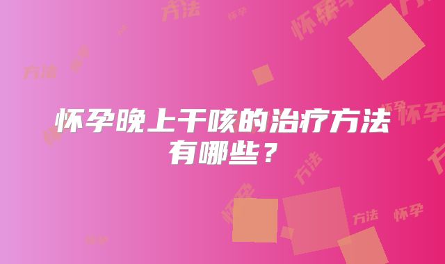 怀孕晚上干咳的治疗方法有哪些？