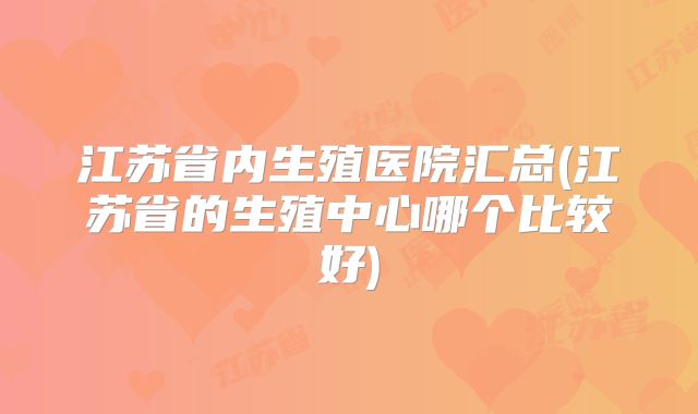 江苏省内生殖医院汇总(江苏省的生殖中心哪个比较好)