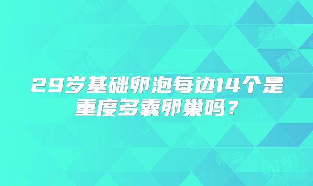 29岁基础卵泡每边14个是重度多囊卵巢吗？