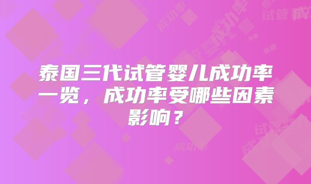 泰国三代试管婴儿成功率一览，成功率受哪些因素影响？