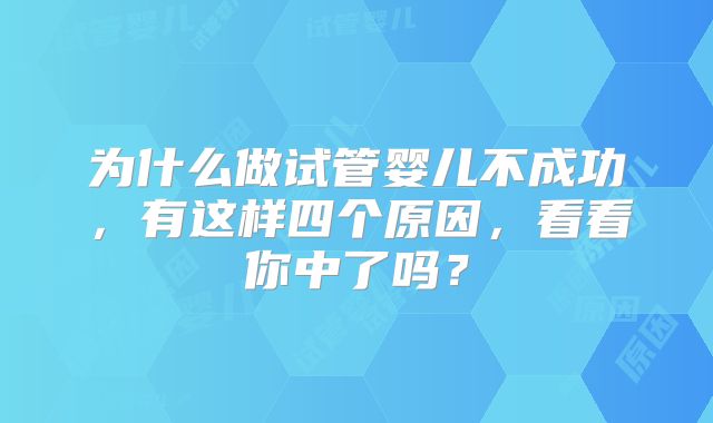 为什么做试管婴儿不成功，有这样四个原因，看看你中了吗？