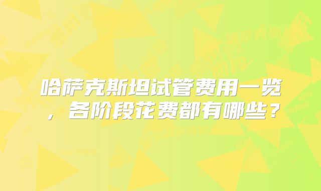 哈萨克斯坦试管费用一览，各阶段花费都有哪些？