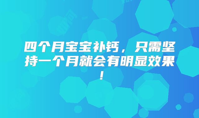 四个月宝宝补钙,只需坚持一个月就会有明显效果!