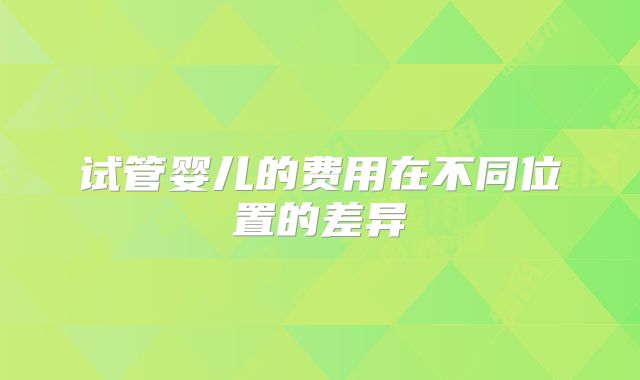 试管婴儿的费用在不同位置的差异
