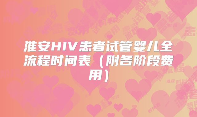 淮安HIV患者试管婴儿全流程时间表（附各阶段费用）