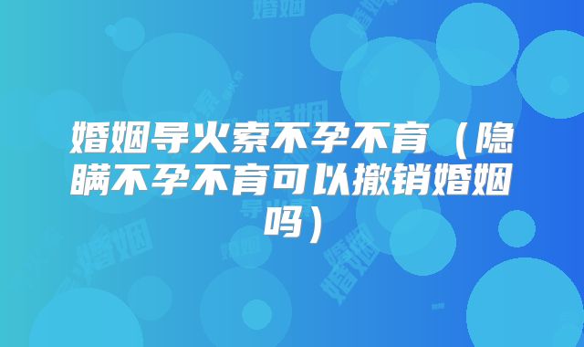 婚姻导火索不孕不育(隐瞒不孕不育可以撤销婚姻吗)