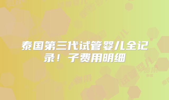 泰国第三代试管婴儿全记录！子费用明细