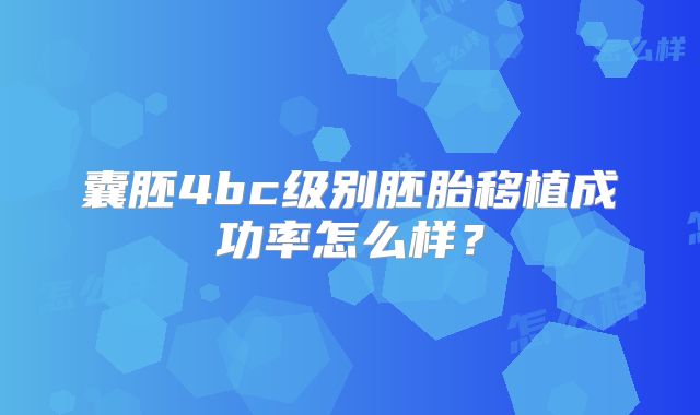 囊胚4bc级别胚胎移植成功率怎么样?