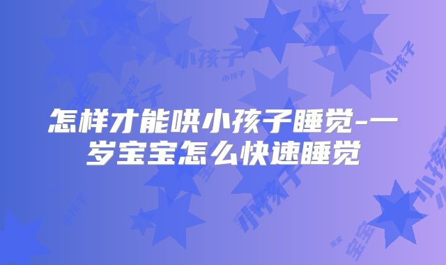 怎样才能哄小孩子睡觉-一岁宝宝怎么快速睡觉