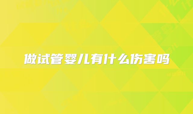 做试管婴儿有什么伤害吗
