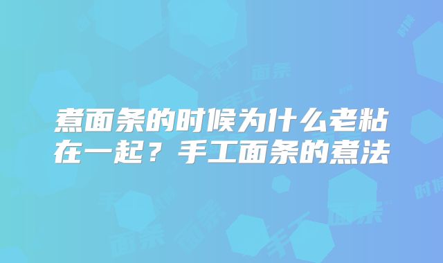 煮面条的时候为什么老粘在一起？手工面条的煮法