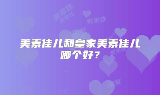 美素佳儿和皇家美素佳儿哪个好？