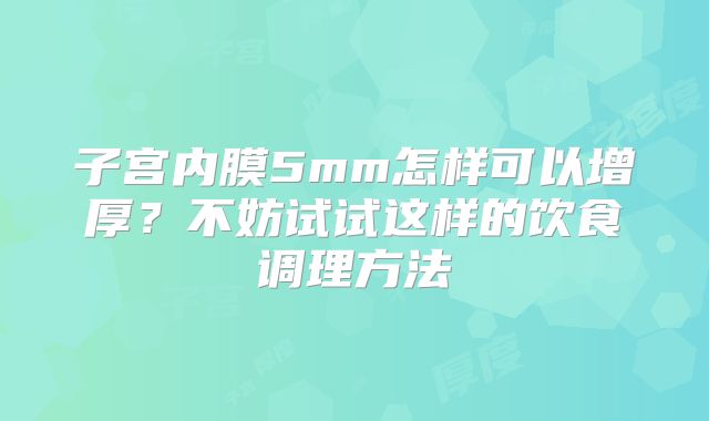 子宫内膜5mm怎样可以增厚？不妨试试这样的饮食调理方法