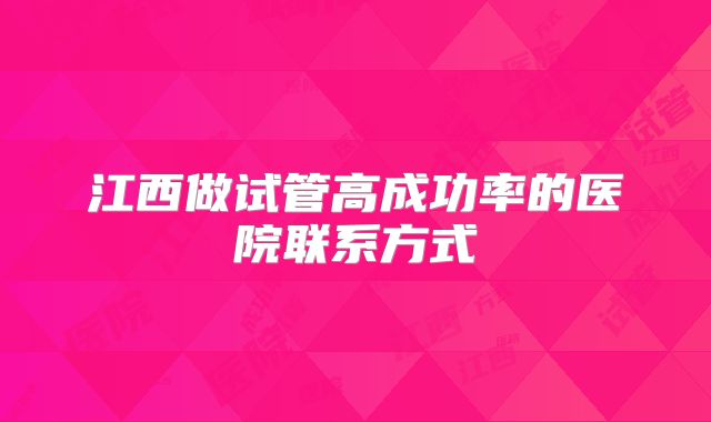 江西做试管高成功率的医院联系方式