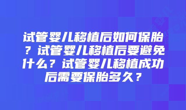 试管婴儿移植后如何保胎？试管婴儿移植后要避免什么？试管婴儿移植成功后需要保胎多久？