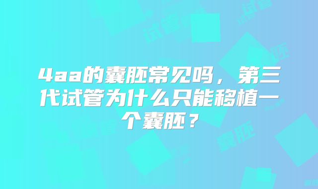 4aa的囊胚常见吗，第三代试管为什么只能移植一个囊胚？