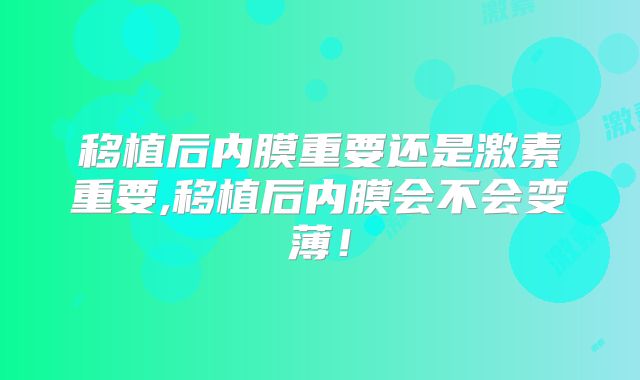 移植后内膜重要还是激素重要,移植后内膜会不会变薄！