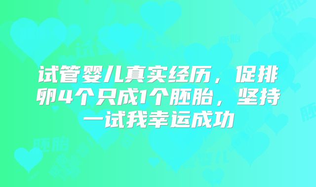 试管婴儿真实经历，促排卵4个只成1个胚胎，坚持一试我幸运成功