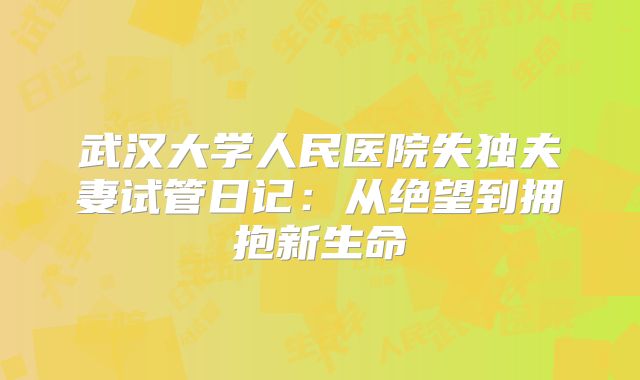 武汉大学人民医院失独夫妻试管日记：从绝望到拥抱新生命