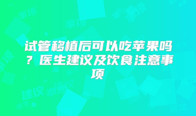 试管移植后可以吃苹果吗？医生建议及饮食注意事项
