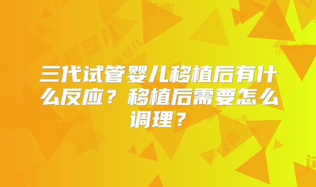 三代试管婴儿移植后有什么反应？移植后需要怎么调理？