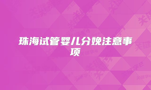 珠海试管婴儿分娩注意事项