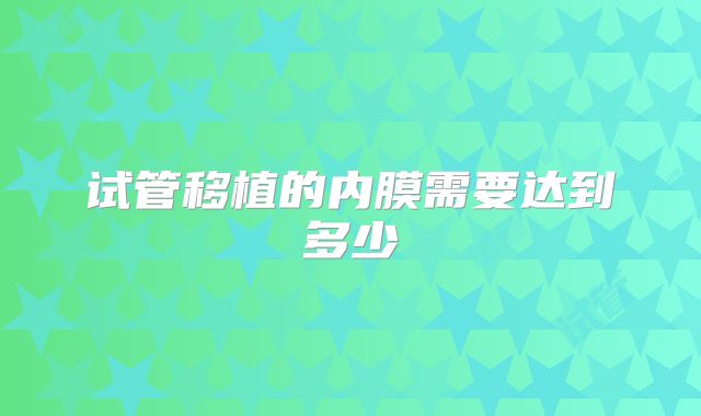 试管移植的内膜需要达到多少