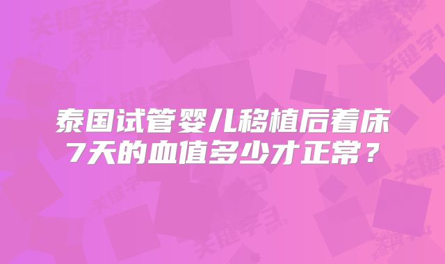 泰国试管婴儿移植后着床7天的血值多少才正常?
