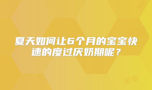 夏天如何让6个月的宝宝快速的度过厌奶期呢？