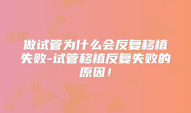 做试管为什么会反复移植失败-试管移植反复失败的原因!