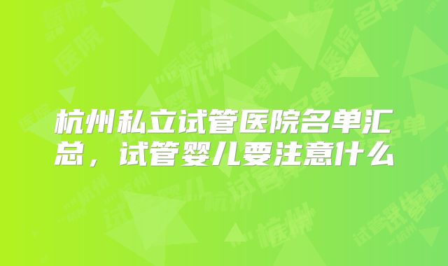杭州私立试管医院名单汇总，试管婴儿要注意什么