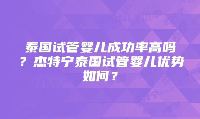 泰国试管婴儿成功率高吗？杰特宁泰国试管婴儿优势如何？