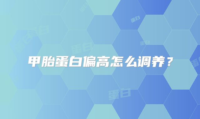 甲胎蛋白偏高怎么调养？