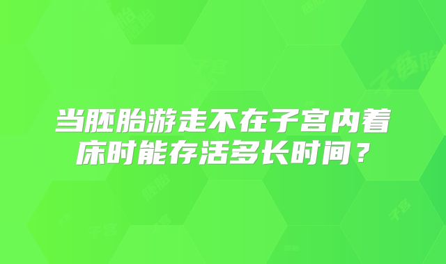 当胚胎游走不在子宫内着床时能存活多长时间?