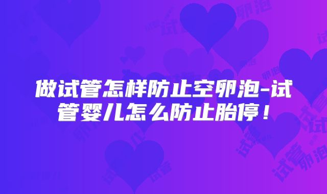 做试管怎样防止空卵泡-试管婴儿怎么防止胎停!