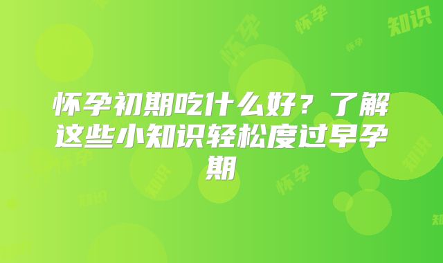 怀孕初期吃什么好？了解这些小知识轻松度过早孕期