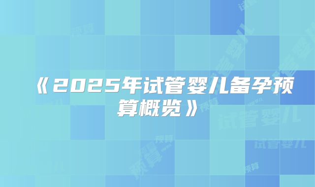《2025年试管婴儿备孕预算概览》