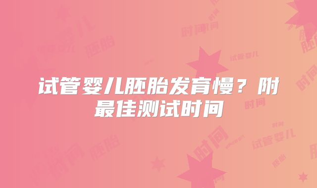 试管婴儿胚胎发育慢？附最佳测试时间
