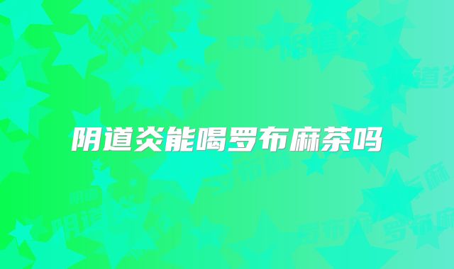 阴道炎能喝罗布麻茶吗