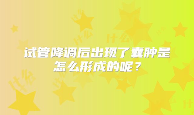 试管降调后出现了囊肿是怎么形成的呢？