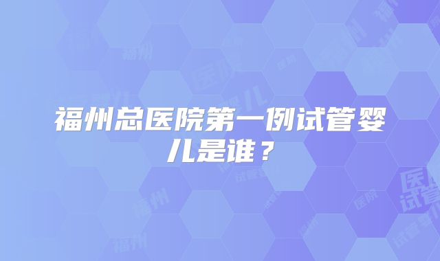 福州总医院第一例试管婴儿是谁？