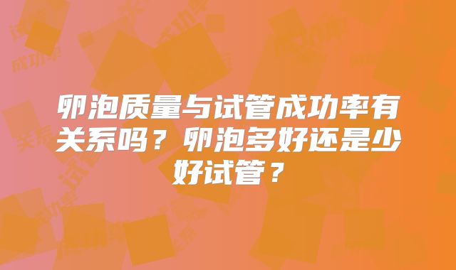 卵泡质量与试管成功率有关系吗?卵泡多好还是少好试管?