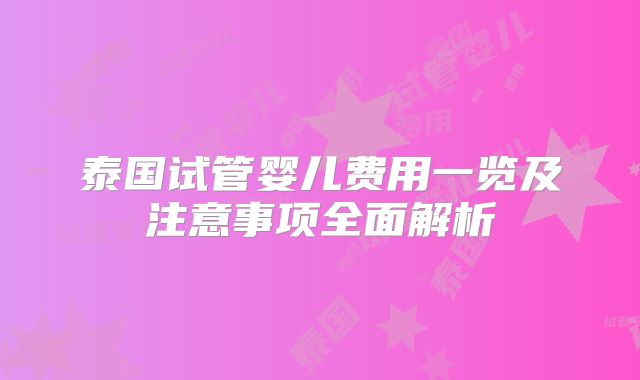 泰国试管婴儿费用一览及注意事项全面解析