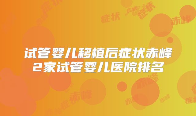 试管婴儿移植后症状赤峰2家试管婴儿医院排名