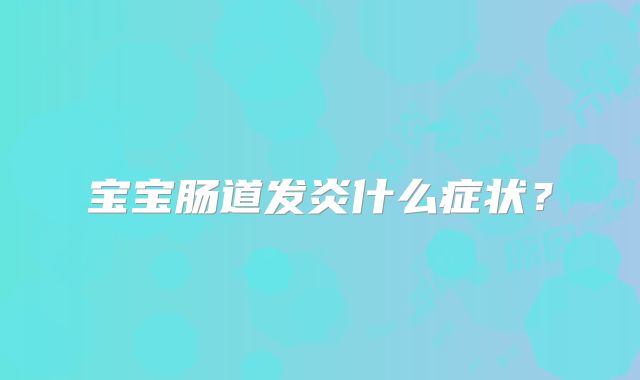 宝宝肠道发炎什么症状？