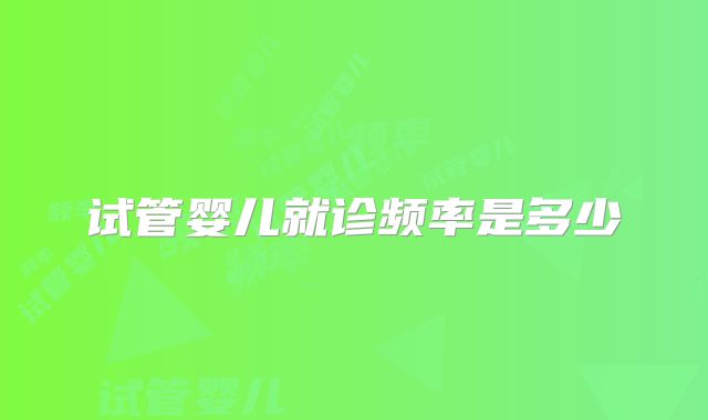 试管婴儿就诊频率是多少