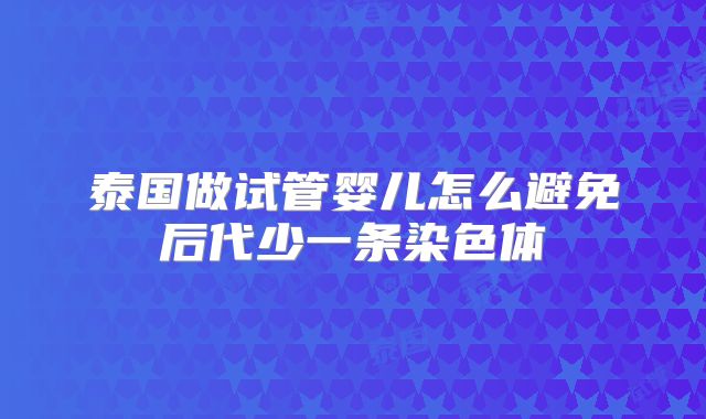 泰国做试管婴儿怎么避免后代少一条染色体
