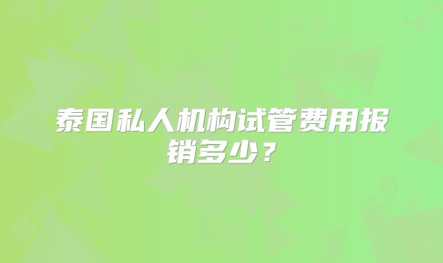 泰国私人机构试管费用报销多少?